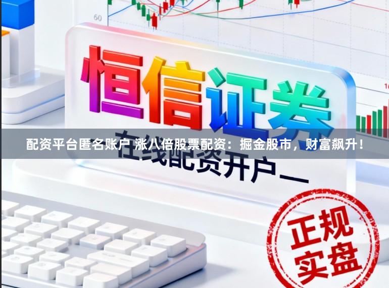 配资平台匿名账户 涨八倍股票配资：掘金股市，财富飙升！