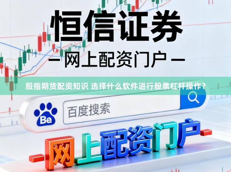 股指期货配资知识 选择什么软件进行股票杠杆操作?