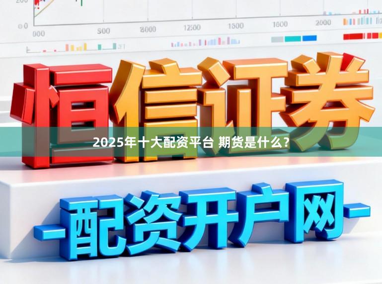 2025年十大配资平台 期货是什么？