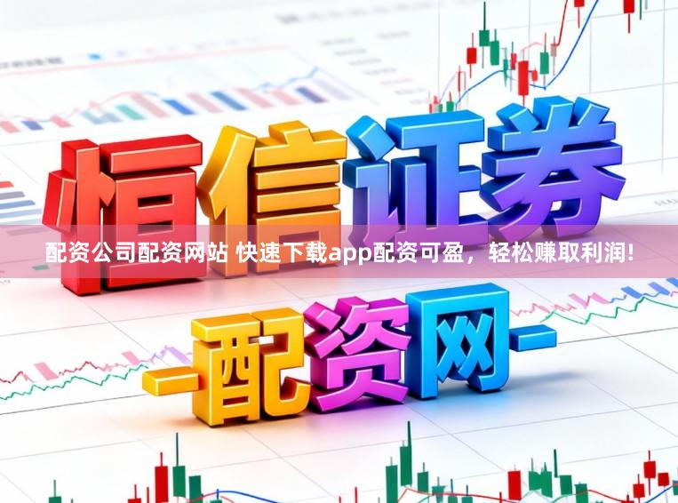 配资公司配资网站 快速下载app配资可盈,轻松赚取利润!
