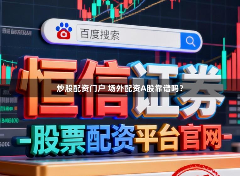 炒股配资门户 场外配资A股靠谱吗？