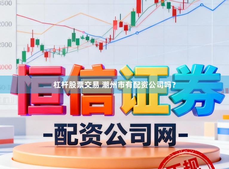 杠杆股票交易 潮州市有配资公司吗?
