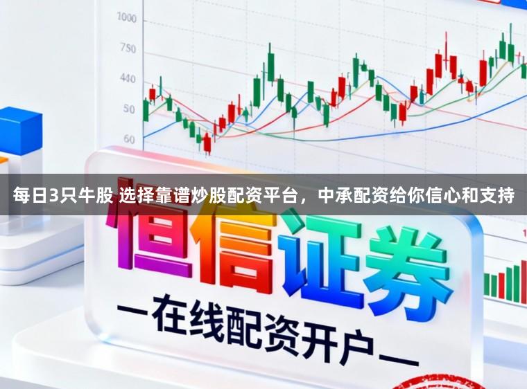 每日3只牛股 选择靠谱炒股配资平台,中承配资给你信心和支持