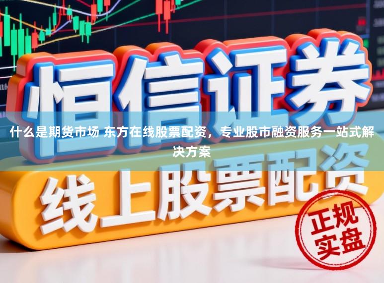 什么是期货市场 东方在线股票配资，专业股市融资服务一站式解决方案