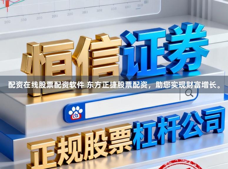 配资在线股票配资软件 东方正捷股票配资，助您实现财富增长。