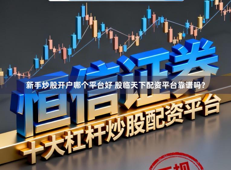 新手炒股开户哪个平台好 股临天下配资平台靠谱吗？