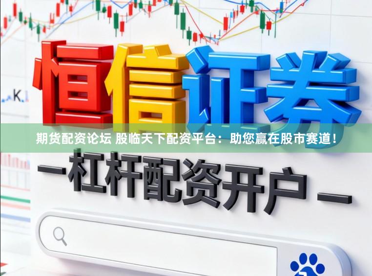 期货配资论坛 股临天下配资平台：助您赢在股市赛道！