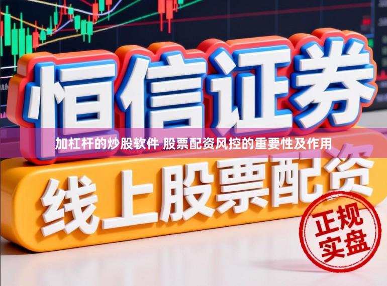加杠杆的炒股软件 股票配资风控的重要性及作用