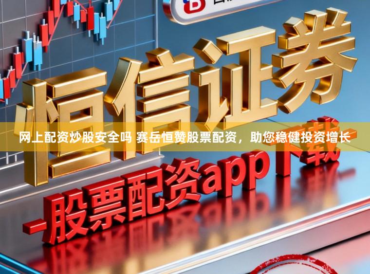 网上配资炒股安全吗 赛岳恒赞股票配资，助您稳健投资增长
