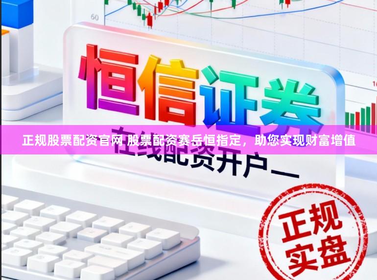 正规股票配资官网 股票配资赛岳恒指定，助您实现财富增值