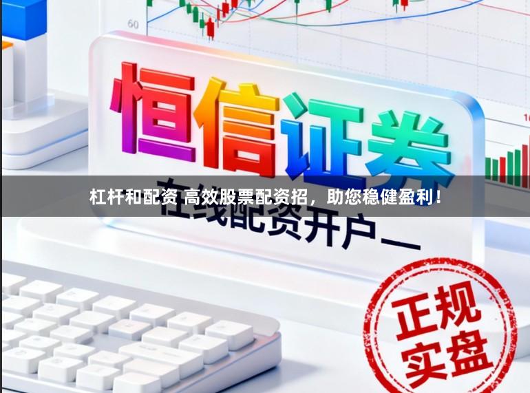 杠杆和配资 高效股票配资招，助您稳健盈利！