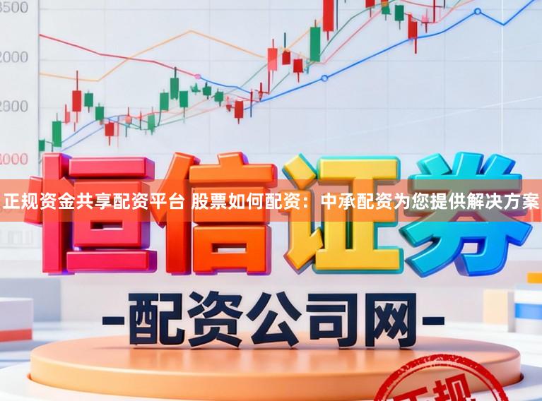 正规资金共享配资平台 股票如何配资：中承配资为您提供解决方案
