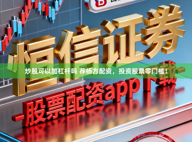 炒股可以加杠杆吗 荐杨方配资，投资股票零门槛！