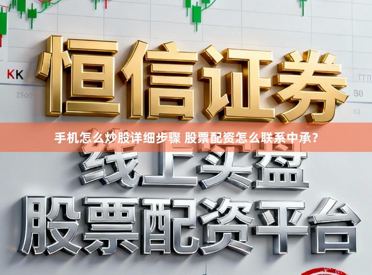 手机怎么炒股详细步骤 股票配资怎么联系中承？