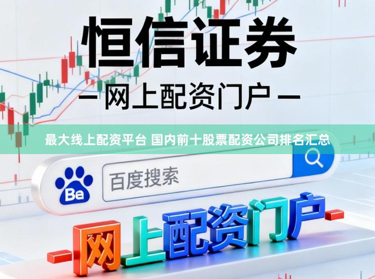 最大线上配资平台 国内前十股票配资公司排名汇总