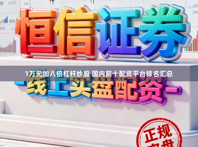 1万元加八倍杠杆炒股 国内前十配资平台排名汇总