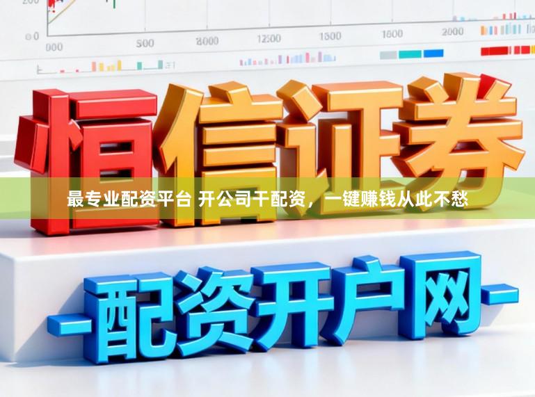 最专业配资平台 开公司干配资，一键赚钱从此不愁