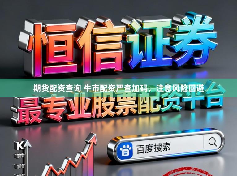 期货配资查询 牛市配资严查加码，注意风险回避