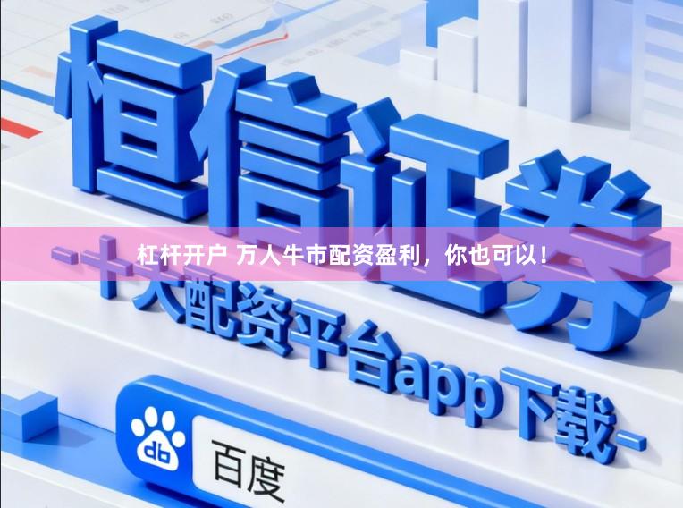 杠杆开户 万人牛市配资盈利，你也可以！