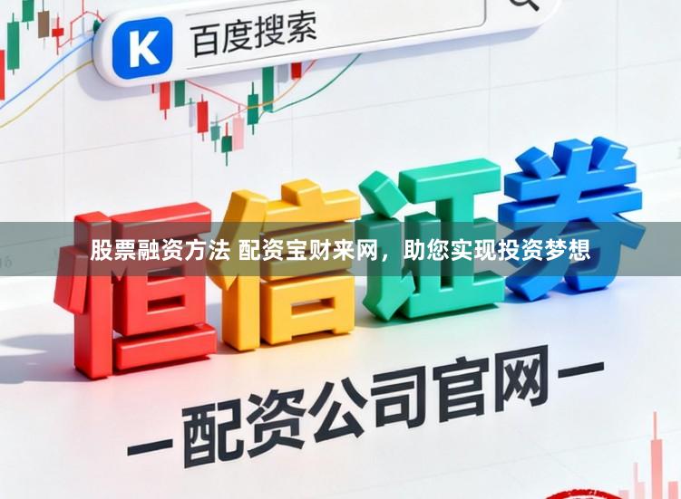股票融资方法 配资宝财来网，助您实现投资梦想