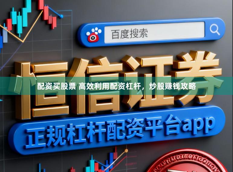 配资买股票 高效利用配资杠杆，炒股赚钱攻略