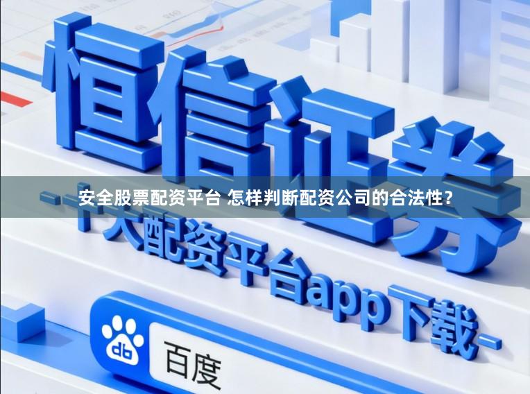 安全股票配资平台 怎样判断配资公司的合法性？