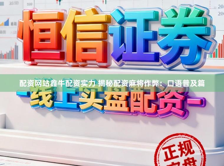 配资网站鑫牛配资实力 揭秘配资麻将作弊：口语普及篇