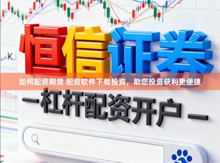 如何配资期货 配资软件下载投资，助您投资获利更便捷