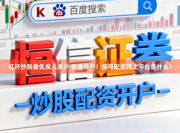 杠杆炒股最低投入多少 极速开户！探寻配资网上平台是什么？