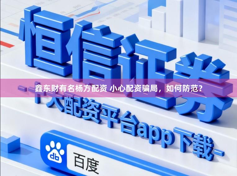鑫东财有名杨方配资 小心配资骗局，如何防范？