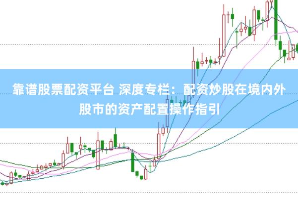 靠谱股票配资平台 深度专栏：配资炒股在境内外股市的资产配置操作指引