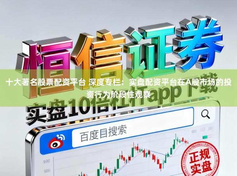 十大著名股票配资平台 深度专栏：实盘配资平台在A股市场的投资行为阶段性观察