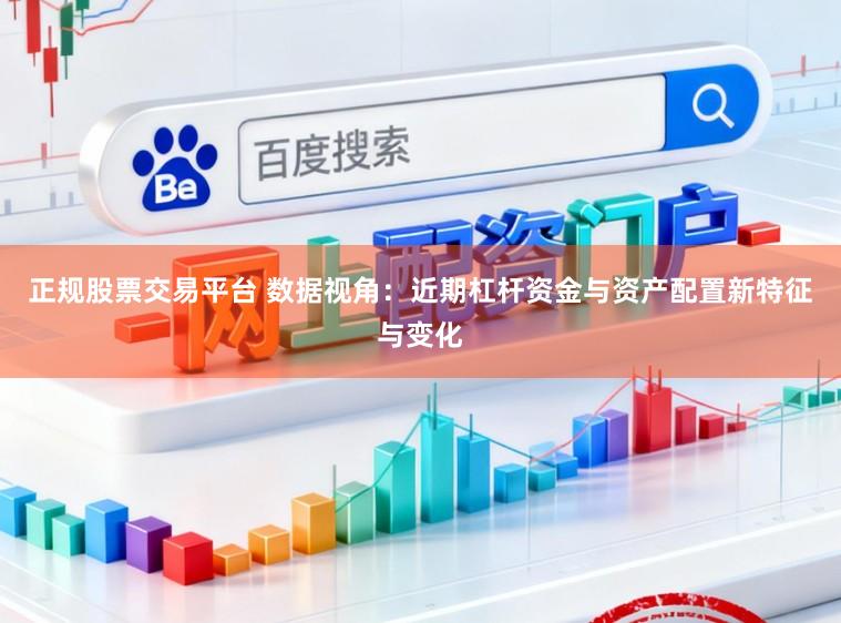 正规股票交易平台 数据视角：近期杠杆资金与资产配置新特征与变化