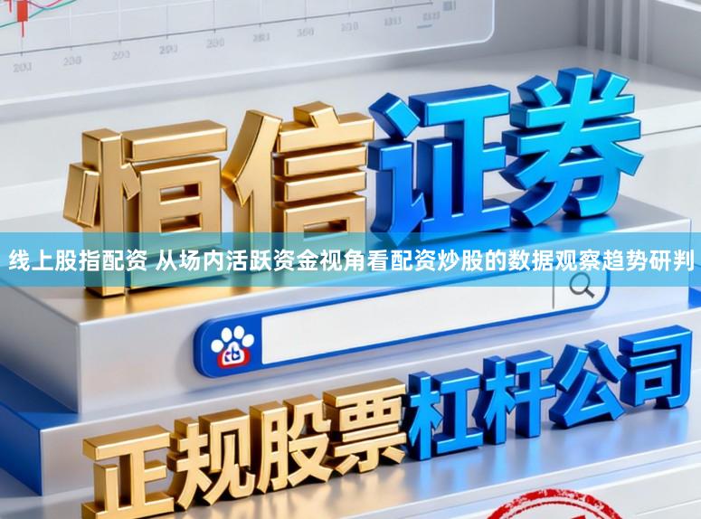 线上股指配资 从场内活跃资金视角看配资炒股的数据观察趋势研判