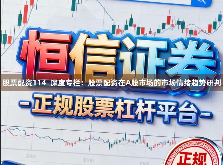 股票配资114  深度专栏：股票配资在A股市场的市场情绪趋势研判