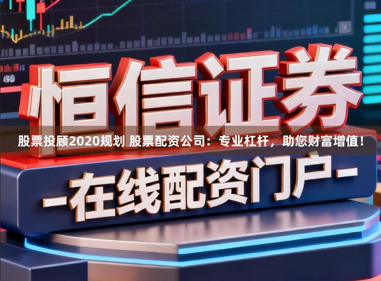 股票投顾2020规划 股票配资公司：专业杠杆，助您财富增值！