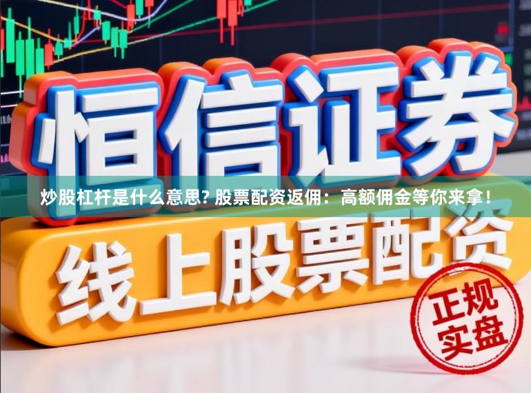 炒股杠杆是什么意思? 股票配资返佣:高额佣金等你来拿!