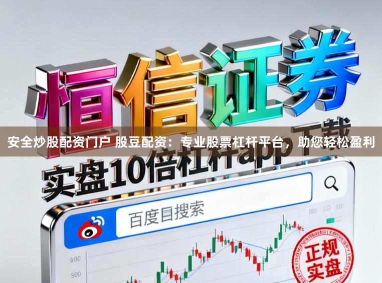 安全炒股配资门户 股豆配资：专业股票杠杆平台，助您轻松盈利