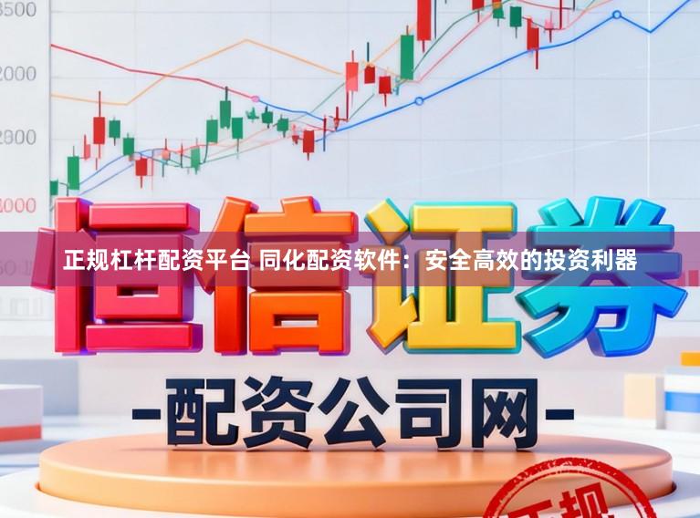正规杠杆配资平台 同化配资软件：安全高效的投资利器
